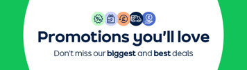 Promotions you'll love Don't miss our biggest and best deals