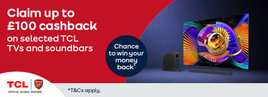 Claim up to £100 cashback on selected TCL and soundbars Chance to win your money back* *T&Cs apply.