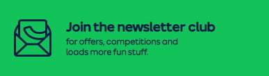 Join the newsletter club for offers, competitions and loads more fun stuff.