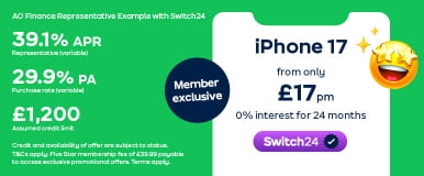 iPhone 17 from only £17 pm 0% interest for 24 months AO Finance Representative Example with Switch24 39.1% APR Representative (variable) 29.9% PA Purchase rate (variable) £1,200 Assumed credit limit Credit and availability of offer are subject to status. T&amp;Cs apply. Five Star membership fee of £39.99 payable to access exclusive promotional offers. Terms apply.